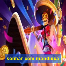 sonhar com mandioca